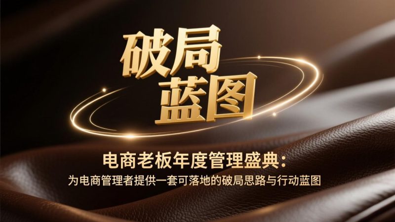电商老板年度管理盛典：为电商管理者提供一套可落地的破局思路与行动蓝图-咖脉互联
