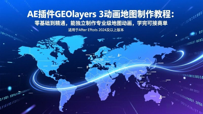 AE插件GEOlayers 3动画地图制作教程:零基础到精通,能独立制作专业级地图动画,学完可接商单-咖脉互联