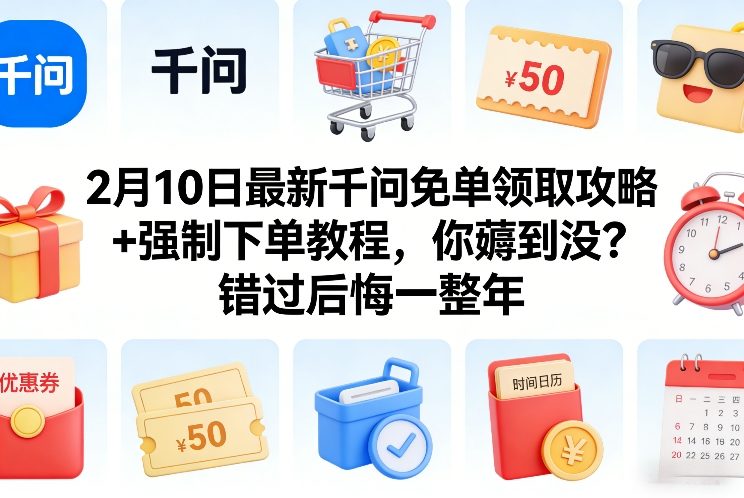 2月10日最新千问免单领取攻略+强制下单教程，你薅到没？错过后悔一整年-咖脉互联
