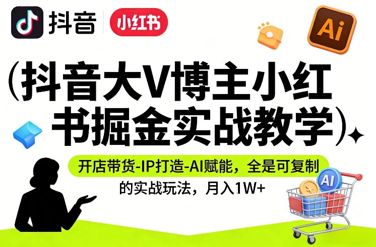抖音大V博主小红书掘金实战教学，开店带货-IP打造-AI赋能，全是可复制的实战玩法，月入1W+-咖脉互联