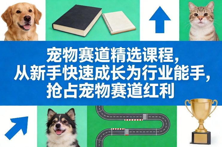宠物赛道精选课程,从新手快速成长为行业能手,抢占宠物赛道红利-咖脉互联