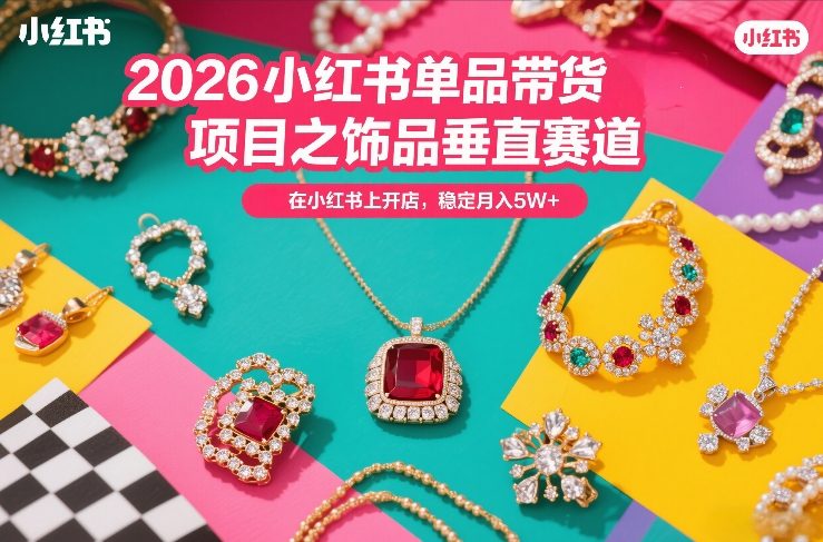 2026小红书单品带货项目之饰品垂直赛道,潮在小红书上开店,稳定月入5W+-咖脉互联