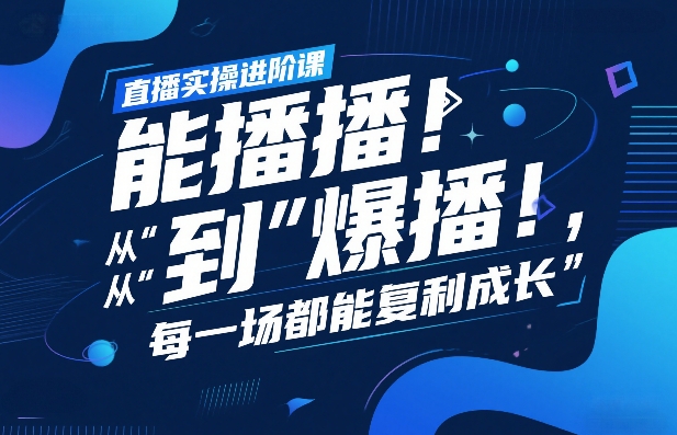 直播实操进阶课,直播经验复盘:从“能播”到“爆播”,每一场都能复利成长-咖脉互联