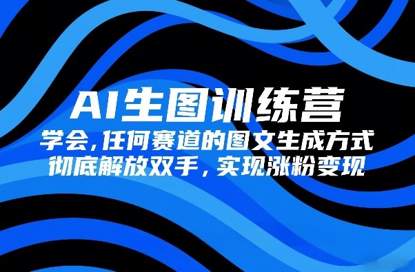AI生图训练营,学会任何赛道的图文生成方式,彻底解放双手,实现涨粉变现-咖脉互联