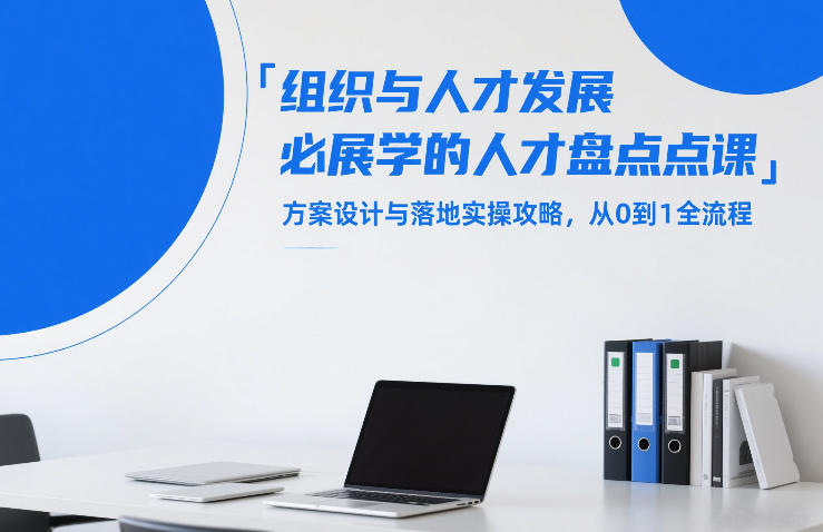 组织与人才发展必学的人才盘点课，方案设计与落地实操攻略，从0到1全流程-咖脉互联