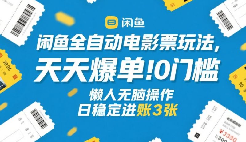 闲鱼全自动电影票玩法,天天爆单,0门槛,懒人无脑操作,日稳定进账3张+【揭秘】-咖脉互联
