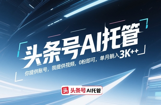 头条号AI托管，你提供账号，我提供视频，0粉即可，单月躺入3k+【揭秘】-咖脉互联