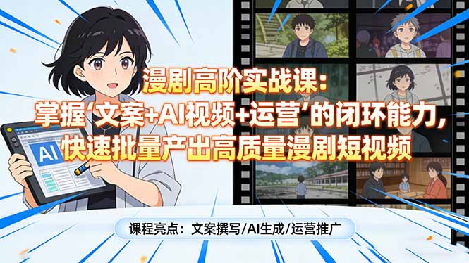 漫剧高阶实战课:掌握“文案+AI视频+运营”的闭环能力,快速批量产出高质量漫剧短视频-咖脉互联