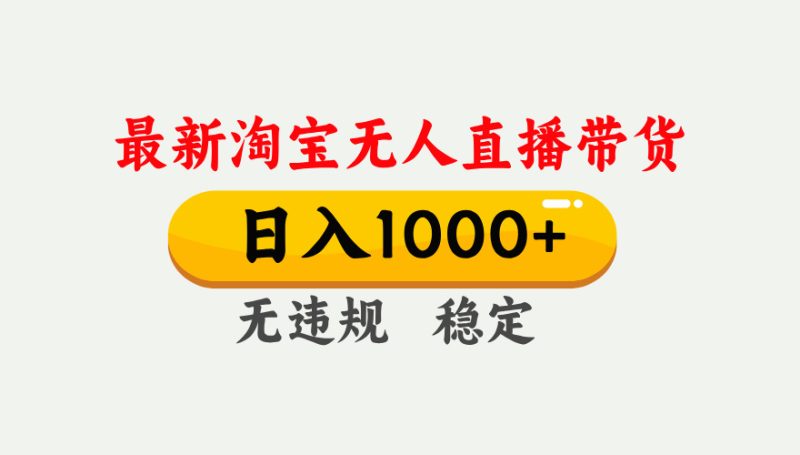 淘宝无人直播【最新】，独家技术，日入1000+，无违规无封号，可矩阵，长期稳定-咖脉互联