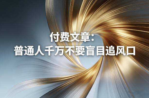 付费文章:普通人千万不要盲目追风口-咖脉互联