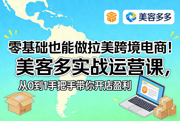零基础也能做拉美跨境电商!美客多实战运营课,从0到1手把手带你开店盈利-咖脉互联