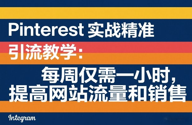 Pinterest实战精准引流教学:每周仅需一小时,提高网站流量和销售-咖脉互联