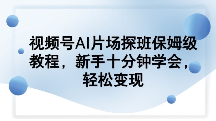 视频号AI片场探班保姆级教程，新手十分钟学会，轻松变现-咖脉互联