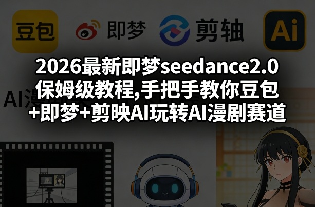 2026最新即梦seedance2.0保姆级教程,手把手教你豆包+即梦+剪映AI玩转AI漫剧赛道-咖脉互联