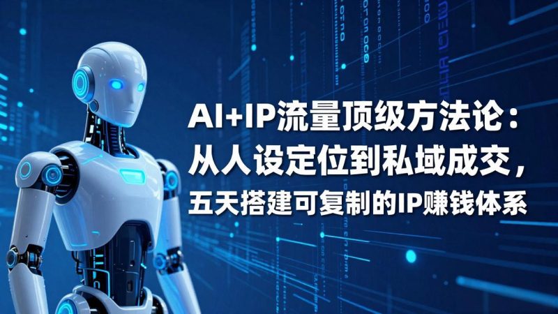 AI+IP顶级方法论:从人设定位到私域成交,五天搭建可复制的IP赚钱体系-咖脉互联