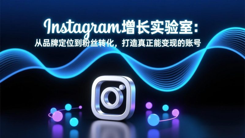 Instagram增长实验室:从品牌定位到粉丝转化,打造真正能变现的账号-咖脉互联