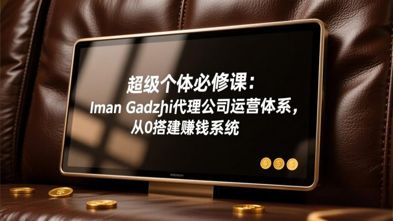 超级个体必修课:Iman Gadzhi代理公司运营体系,从0搭建赚钱系统-咖脉互联