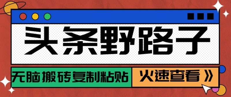 头条单账号日收益300+野路子玩法赛道,无脑搬砖复制粘贴,保姆级教程-咖脉互联