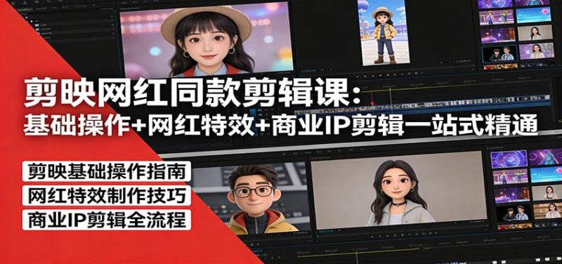 剪映网红同款剪辑:基础操作+网红特效+商业IP剪辑一站式精通-咖脉互联