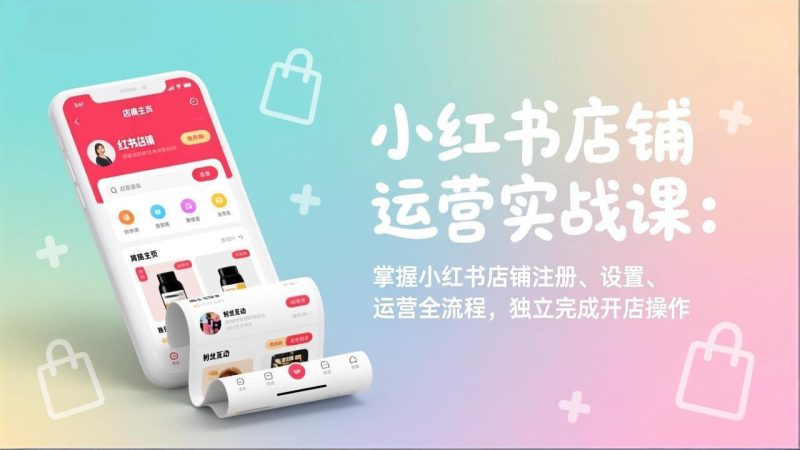小红书店铺运营实战课:掌握小红书店铺注册、设置、运营全流程,独立完成开店操作-咖脉互联