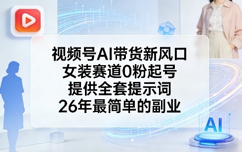 视频号AI带货新风口，女装赛道0粉起号，提供全套提示词，26年最简单的副业-咖脉互联