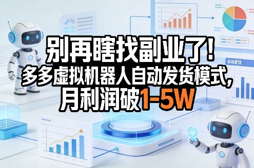 别再瞎找副业了!多多虚拟机器人自动发货模式,月利润破1-5W【揭秘】-咖脉互联