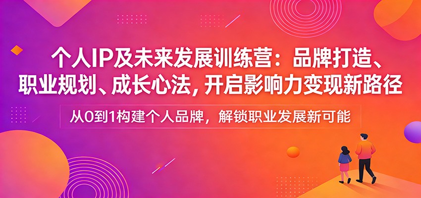 图片[1]-个人IP及未来发展训练营：品牌打造、职业规划、成长心法，开启影响力变现新路径-咖脉互联