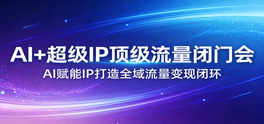 图片[1]-AI+超级IP顶级流量闭门会：AI赋能IP打造全域流量变现闭环-咖脉互联