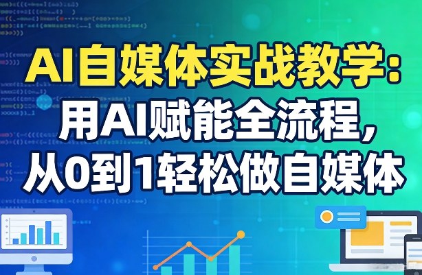 AI自媒体实战教学：用AI赋能全流程，从0到1轻松做自媒体-咖脉互联
