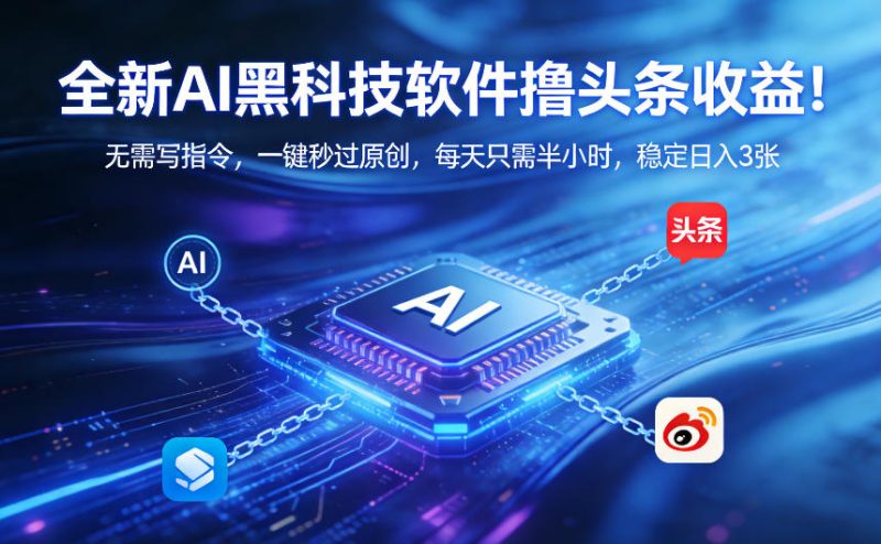全新AI黑科技软件撸头条收益!无需写指令,一键秒过原创,每天只需半小时,稳定日入3张【揭秘】-咖脉互联