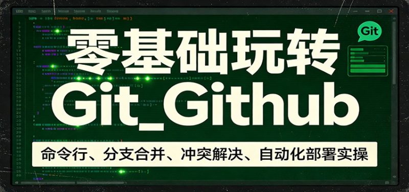 零基础玩转Git_Github：命令行、分支合并、冲突解决、自动化部署实操-咖脉互联
