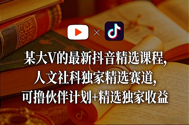某大V的最新抖音精选课程，人文社科独家精选赛道，可撸伙伴计划+精选独家收益-咖脉互联