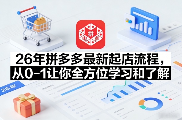 26年拼多多最新起店流程，从0-1让你全方位学习和了解-咖脉互联