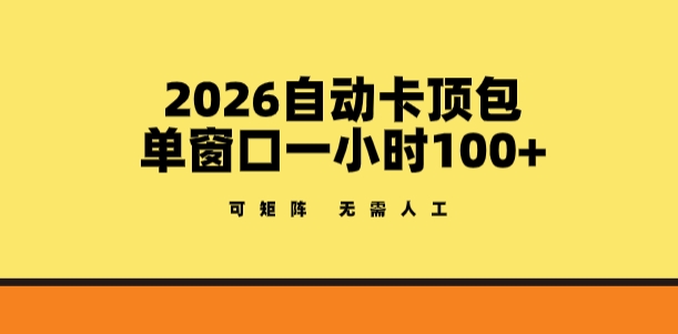 2026自动卡顶包玩法，单窗口一小时100+，可矩阵操作，无需人工【揭秘】-咖脉互联