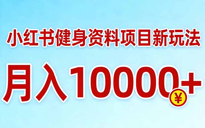 小红书健身资料项目最新玩法，月入10000＋，收益潜力可以无限放大-咖脉互联