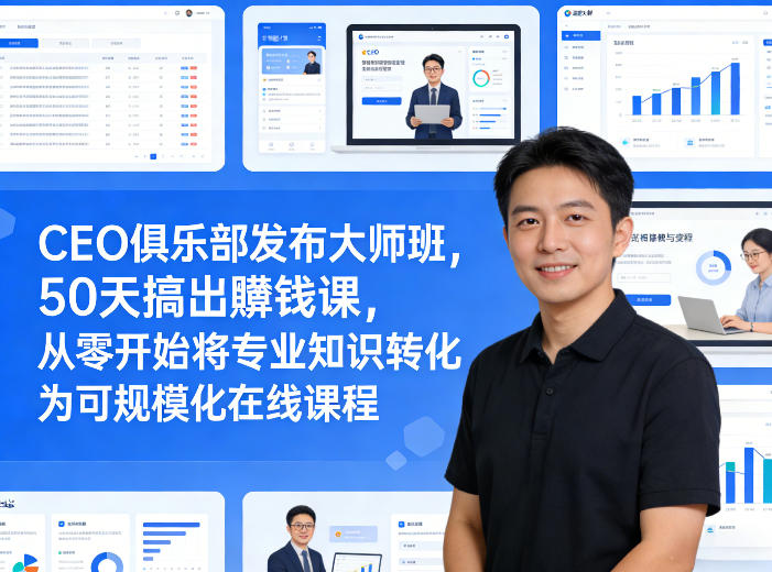 CEO俱乐部发布大师班，50天搞出賺钱课，从零开始将专业知识转化为可规模化在线课程-咖脉互联