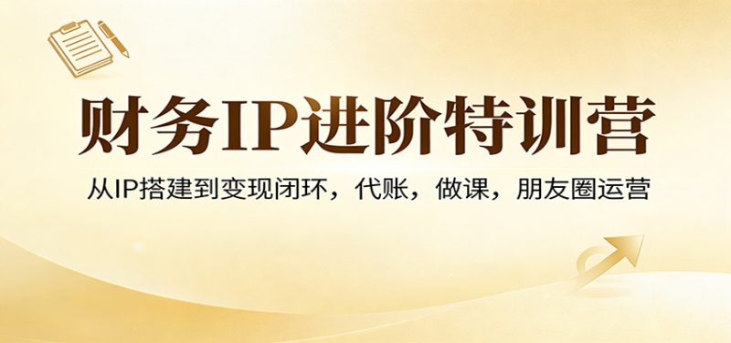 财务IP进阶特训营：从IP搭建到变现闭环，代账，做课，朋友圈运营-咖脉互联