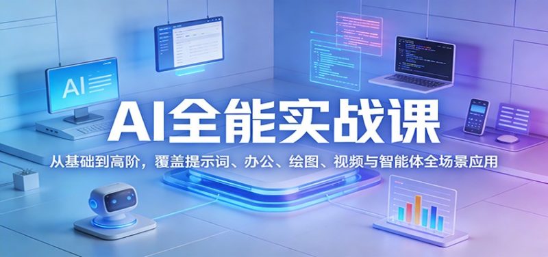 AI全能实战课：从基础到高阶，覆盖提示词、办公、绘图、视频与智能体全场景应用-咖脉互联