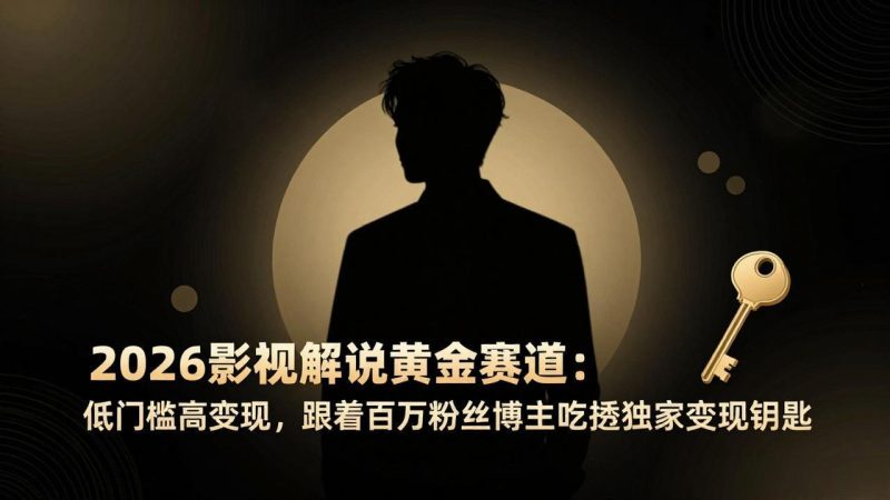 2026影视解说黄金赛道：低门槛高变现，跟着百万粉丝博主吃透独家变现钥匙-咖脉互联