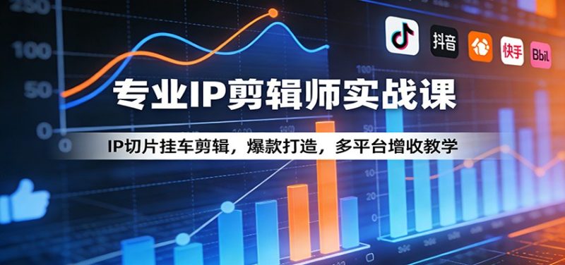 专业IP剪辑师实战课：IP切片挂车剪辑，爆款打造，多平台增收教学-咖脉互联