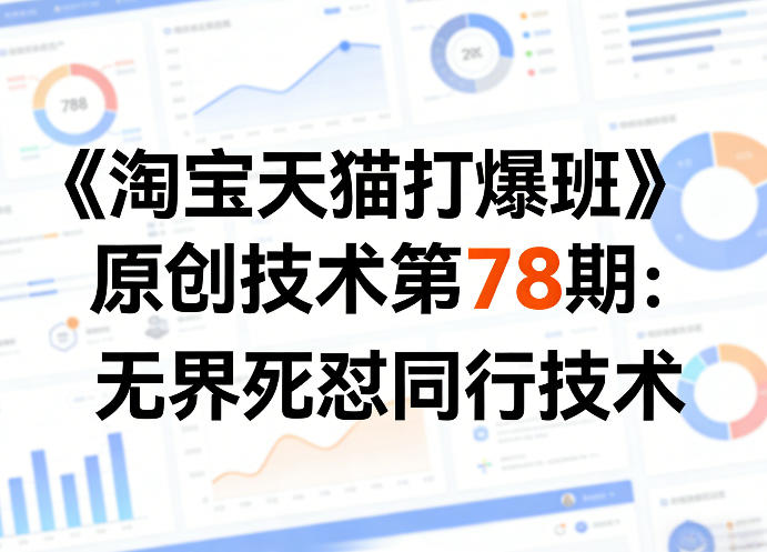 《淘宝天猫打爆班》原创技术第78期：无界死怼同行技术-咖脉互联