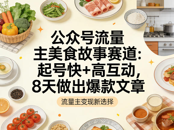 公众号流量主之美食故事赛道,起号快+高互动,8天就能做出爆款文章-咖脉互联