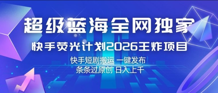 超级蓝海全网独家,快手荧光计划2026王炸项目,日入1k+,快手短剧搬运,一键发布,条条过原创【揭秘】-咖脉互联