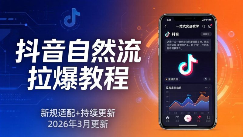 抖音自然流拉爆教程:新规适配+持续更新,话术+投放+起号一站式实战教学(更新26年3月-咖脉互联