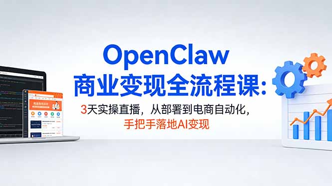 OpenClaw商业变现全流程课：3天实操直播，从部署到电商自动化，手把手落地AI变现-咖脉互联