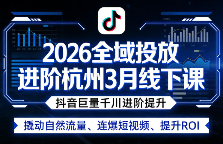 2026全域投放进阶杭州3月线下课,抖音巨量千川进阶提升,撬动自然流量、连爆短视频、提升ROI-咖脉互联