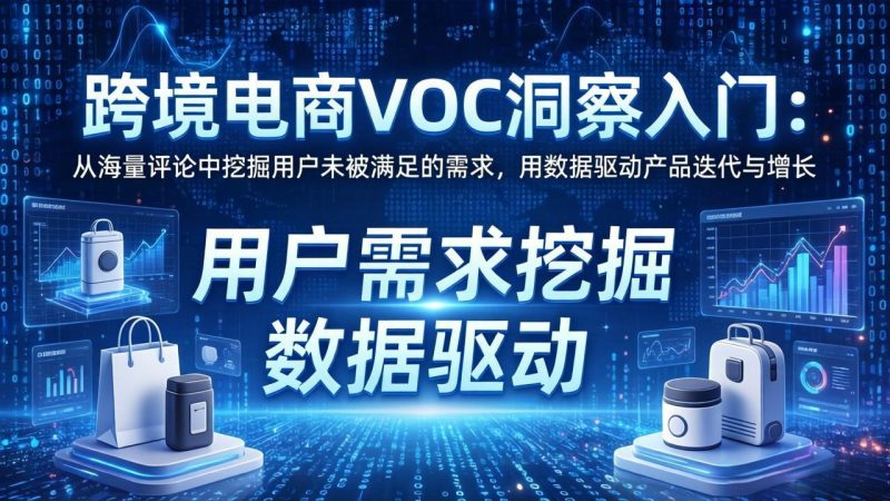 跨境电商VOC洞察入门：从海量评论中挖掘用户未被满足的需求，用数据驱动产品迭代与增长-咖脉互联