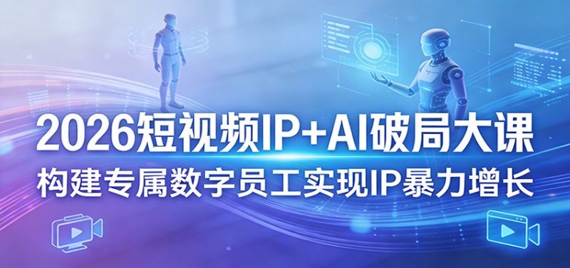 2026短视频IP+AI破局大课，构建专属数字员工实现IP暴力增长-咖脉互联