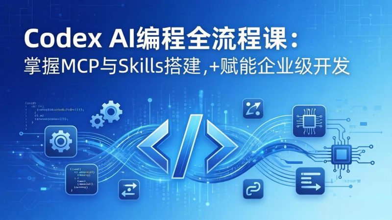 Codex AI编程全流程课：模块化教学+双项目实战，掌握MCP与Skills搭建，赋能企业级开发-咖脉互联