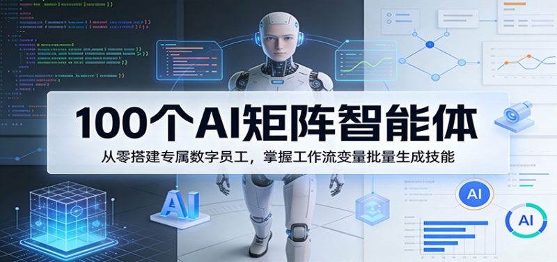 100个AI矩阵智能体,从零搭建专属数字员工,掌握工作流变量批量生成技能-咖脉互联